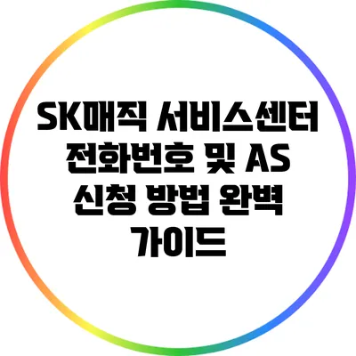 SK매직 서비스센터 전화번호 및 A/S 신청 방법 완벽 가이드