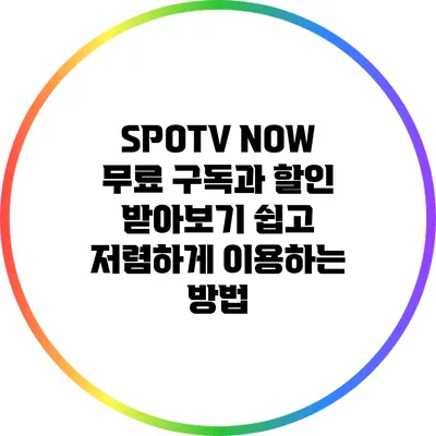 SPOTV NOW 무료 구독과 할인 받아보기: 쉽고 저렴하게 이용하는 방법