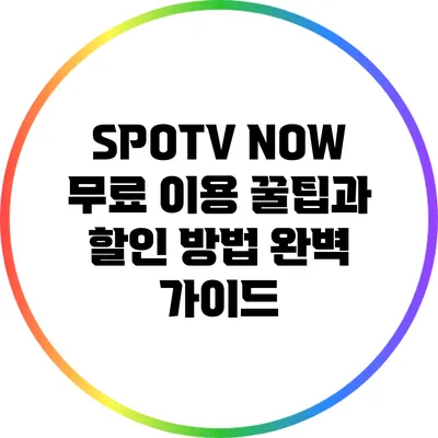 SPOTV NOW 무료 이용 꿀팁과 할인 방법 완벽 가이드
