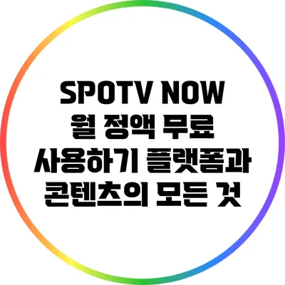 SPOTV NOW 월 정액 무료 사용하기: 플랫폼과 콘텐츠의 모든 것