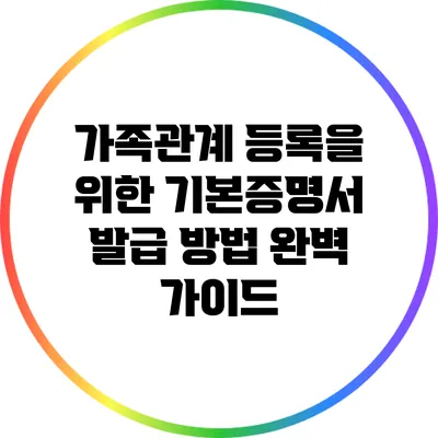 가족관계 등록을 위한 기본증명서 발급 방법 완벽 가이드