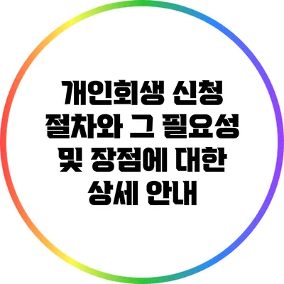 개인회생 신청 절차와 그 필요성 및 장점에 대한 상세 안내