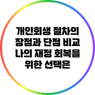 개인회생 절차의 장점과 단점 비교: 나의 재정 회복을 위한 선택은?