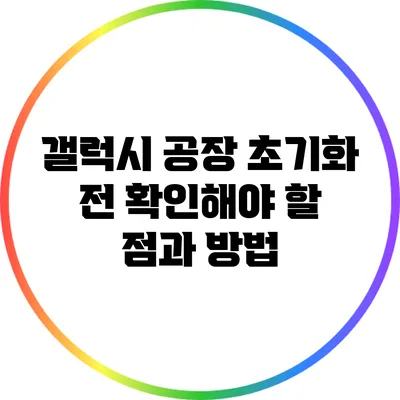 갤럭시 공장 초기화 전 확인해야 할 점과 방법