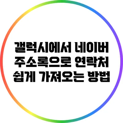 갤럭시에서 네이버 주소록으로 연락처 쉽게 가져오는 방법