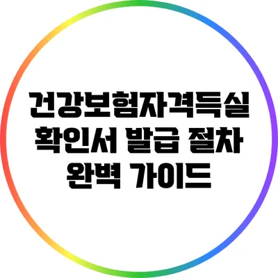 건강보험자격득실 확인서 발급 절차 완벽 가이드