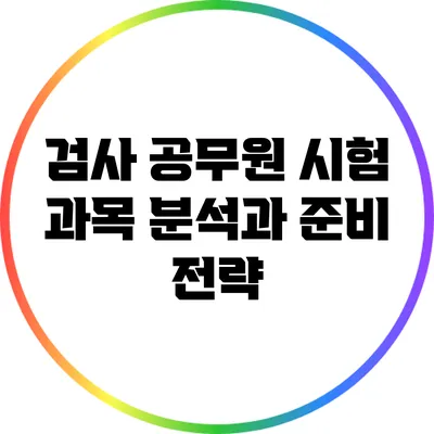 검사 공무원 시험 과목 분석과 준비 전략
