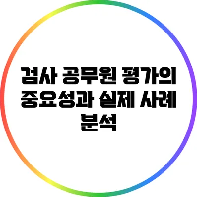 검사 공무원 평가의 중요성과 실제 사례 분석