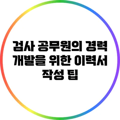 검사 공무원의 경력 개발을 위한 이력서 작성 팁
