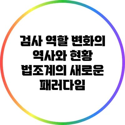 검사 역할 변화의 역사와 현황: 법조계의 새로운 패러다임