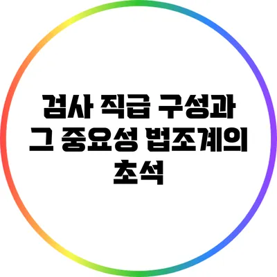 검사 직급 구성과 그 중요성: 법조계의 초석
