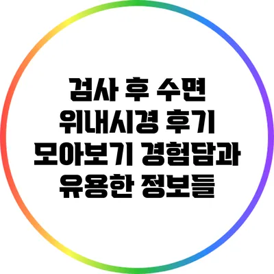 검사 후 수면 위내시경 후기 모아보기: 경험담과 유용한 정보들