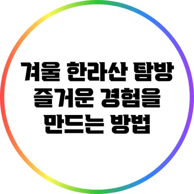 겨울 한라산 탐방: 즐거운 경험을 만드는 방법