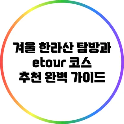겨울 한라산 탐방과 etour 코스 추천 완벽 가이드