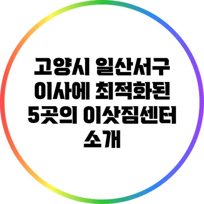 고양시 일산서구 이사에 최적화된 5곳의 이삿짐센터 소개