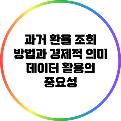 과거 환율 조회 방법과 경제적 의미: 데이터 활용의 중요성