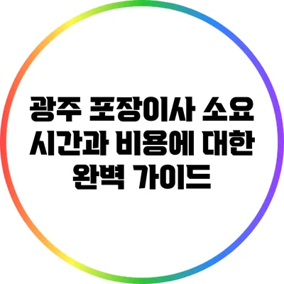 광주 포장이사: 소요 시간과 비용에 대한 완벽 가이드