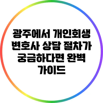 광주에서 개인회생 변호사 상담 절차가 궁금하다면? 완벽 가이드