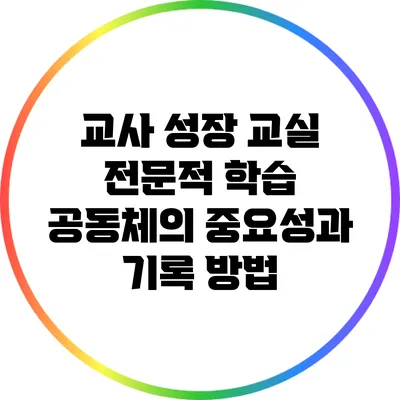 교사 성장 교실: 전문적 학습 공동체의 중요성과 기록 방법