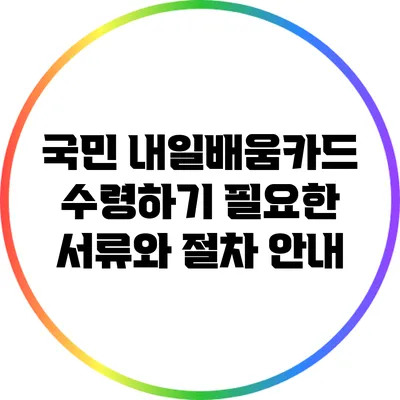 국민 내일배움카드 수령하기: 필요한 서류와 절차 안내