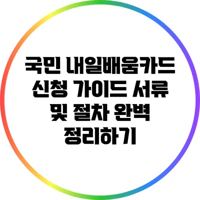 국민 내일배움카드 신청 가이드: 서류 및 절차 완벽 정리하기