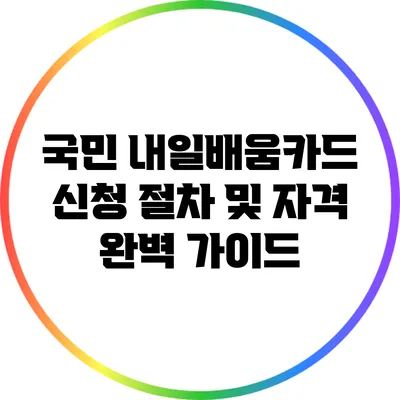 국민 내일배움카드 신청 절차 및 자격 완벽 가이드