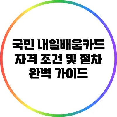 국민 내일배움카드 자격 조건 및 절차 완벽 가이드