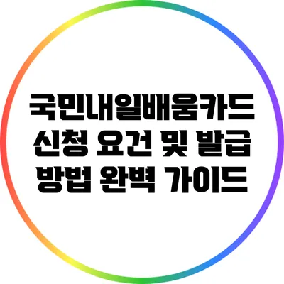 국민내일배움카드 신청 요건 및 발급 방법 완벽 가이드