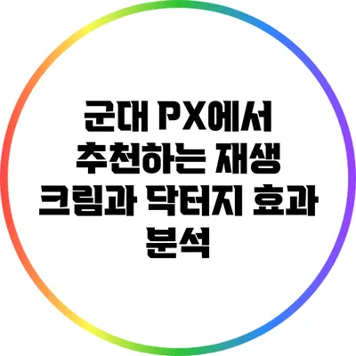 군대 PX에서 추천하는 재생 크림과 닥터지 효과 분석