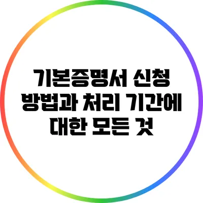 기본증명서 신청 방법과 처리 기간에 대한 모든 것