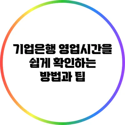 기업은행 영업시간을 쉽게 확인하는 방법과 팁