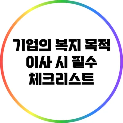 기업의 복지 목적 이사 시 필수 체크리스트