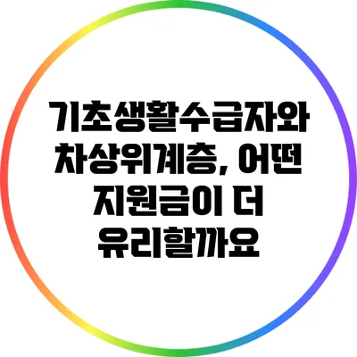 기초생활수급자와 차상위계층, 어떤 지원금이 더 유리할까요?