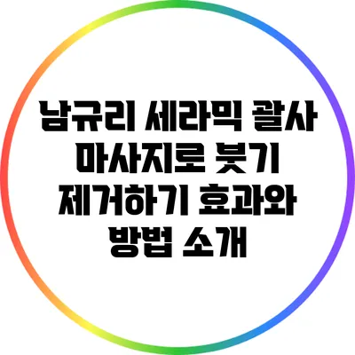 남규리 세라믹 괄사 마사지로 붓기 제거하기: 효과와 방법 소개