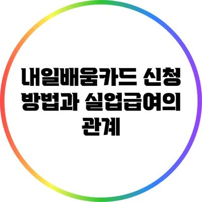 내일배움카드 신청 방법과 실업급여의 관계