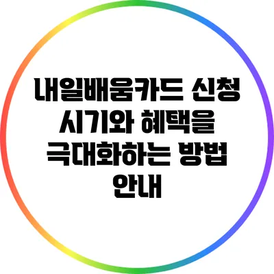 내일배움카드 신청 시기와 혜택을 극대화하는 방법 안내
