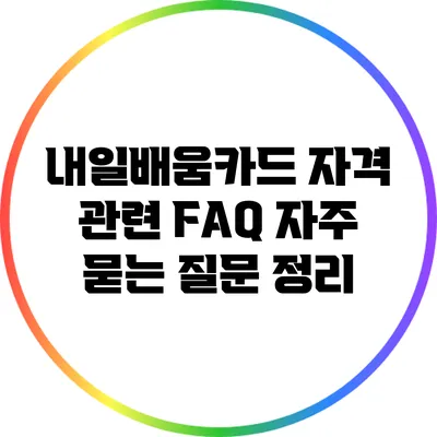 내일배움카드 자격 관련 FAQ: 자주 묻는 질문 정리
