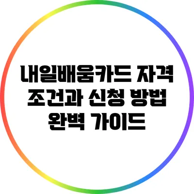 내일배움카드 자격 조건과 신청 방법 완벽 가이드