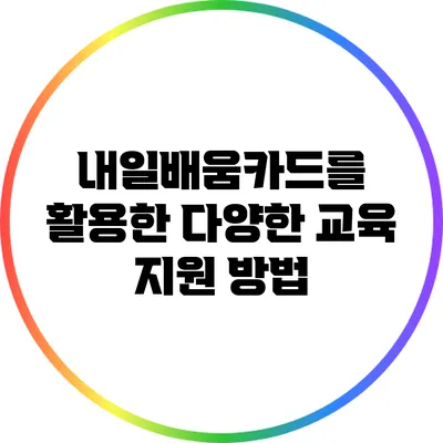 내일배움카드를 활용한 다양한 교육 지원 방법
