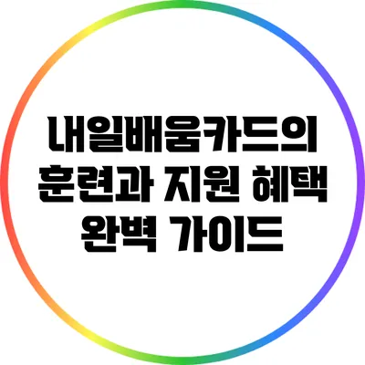 내일배움카드의 훈련과 지원 혜택 완벽 가이드