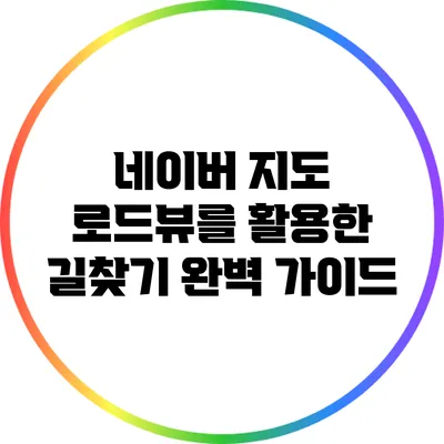 네이버 지도 로드뷰를 활용한 길찾기 완벽 가이드