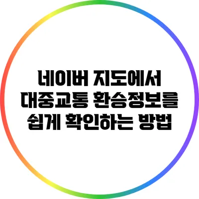 네이버 지도에서 대중교통 환승정보를 쉽게 확인하는 방법