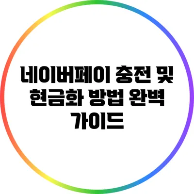 네이버페이 충전 및 현금화 방법 완벽 가이드