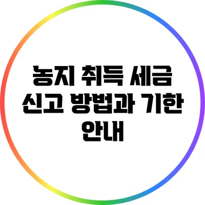 농지 취득 세금 신고 방법과 기한 안내