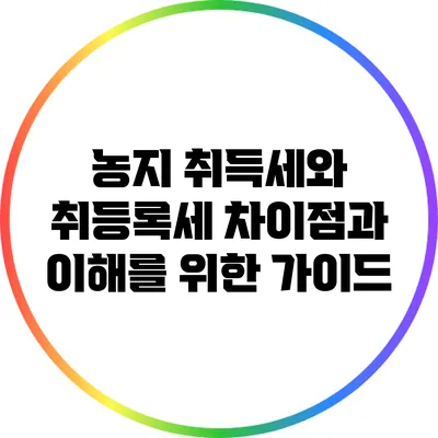 농지 취득세와 취등록세: 차이점과 이해를 위한 가이드