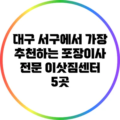 대구 서구에서 가장 추천하는 포장이사 전문 이삿짐센터 5곳