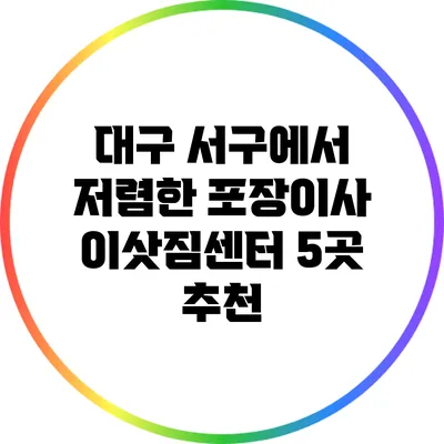 대구 서구에서 저렴한 포장이사 이삿짐센터 5곳 추천