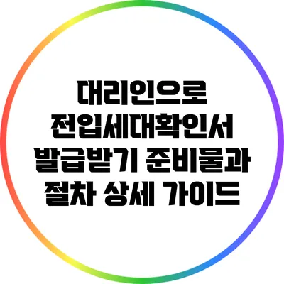 대리인으로 전입세대확인서 발급받기: 준비물과 절차 상세 가이드