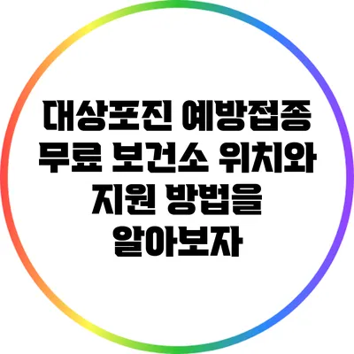 대상포진 예방접종 무료 보건소 위치와 지원 방법을 알아보자