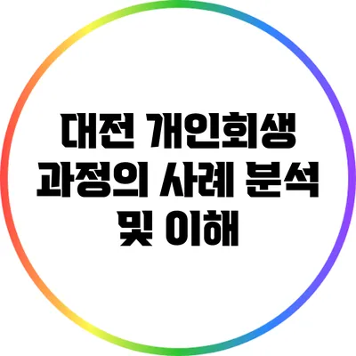 대전 개인회생 과정의 사례 분석 및 이해